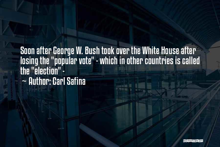 Carl Safina Quotes: Soon After George W. Bush Took Over The White House After Losing The Popular Vote - Which In Other Countries