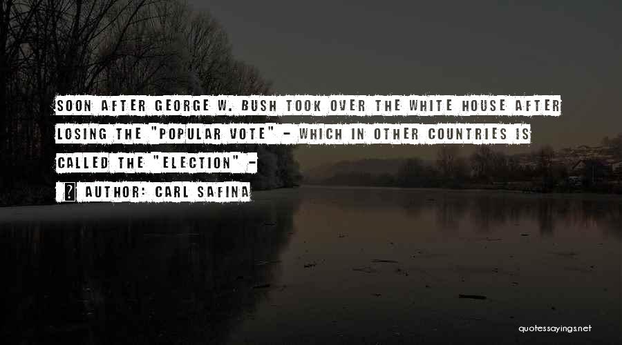 Carl Safina Quotes: Soon After George W. Bush Took Over The White House After Losing The Popular Vote - Which In Other Countries