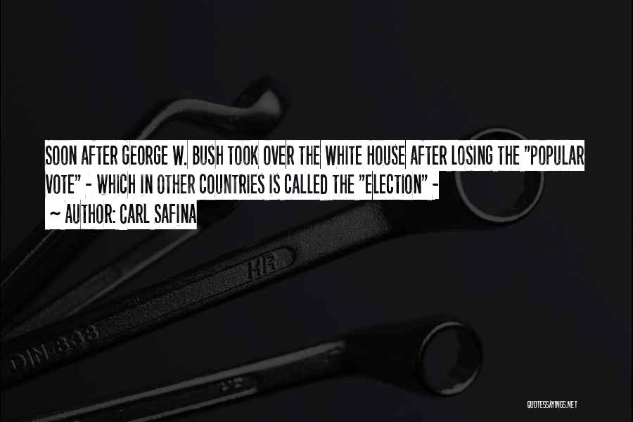 Carl Safina Quotes: Soon After George W. Bush Took Over The White House After Losing The Popular Vote - Which In Other Countries