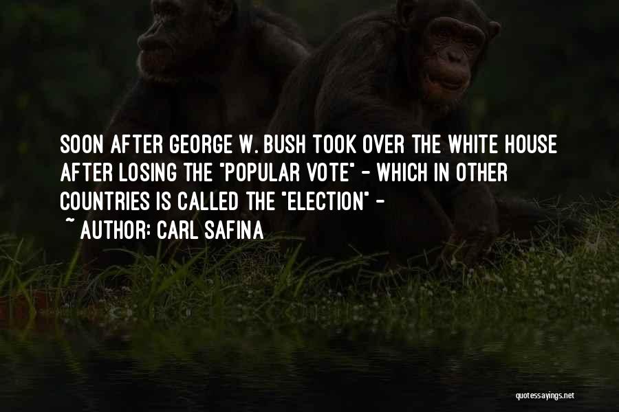 Carl Safina Quotes: Soon After George W. Bush Took Over The White House After Losing The Popular Vote - Which In Other Countries