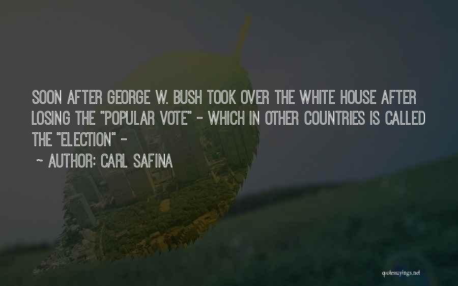 Carl Safina Quotes: Soon After George W. Bush Took Over The White House After Losing The Popular Vote - Which In Other Countries