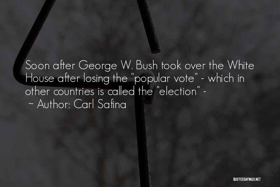 Carl Safina Quotes: Soon After George W. Bush Took Over The White House After Losing The Popular Vote - Which In Other Countries