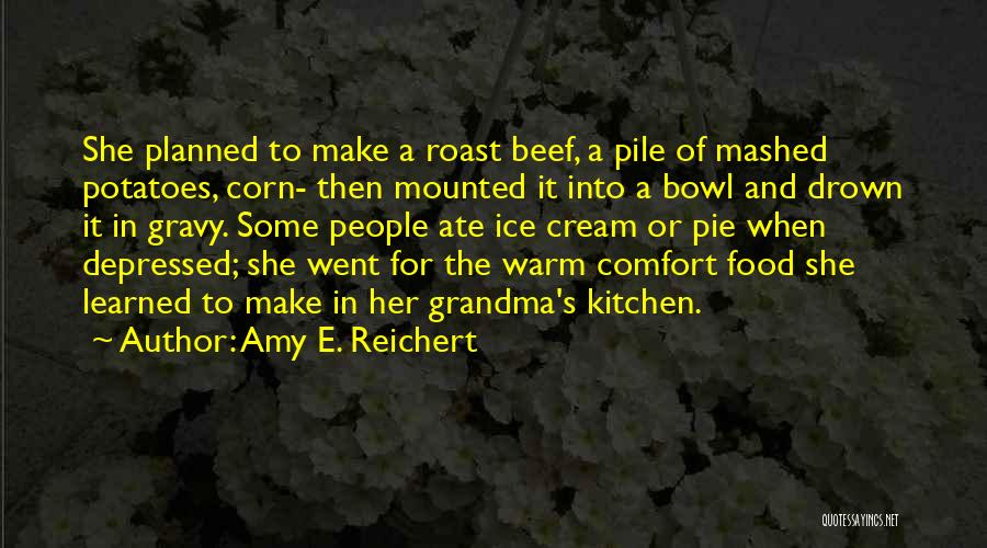 Amy E. Reichert Quotes: She Planned To Make A Roast Beef, A Pile Of Mashed Potatoes, Corn- Then Mounted It Into A Bowl And