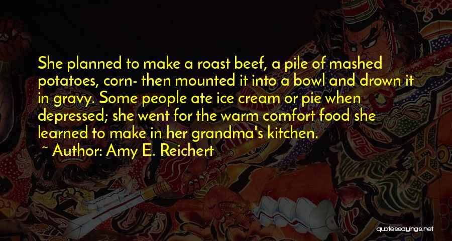 Amy E. Reichert Quotes: She Planned To Make A Roast Beef, A Pile Of Mashed Potatoes, Corn- Then Mounted It Into A Bowl And