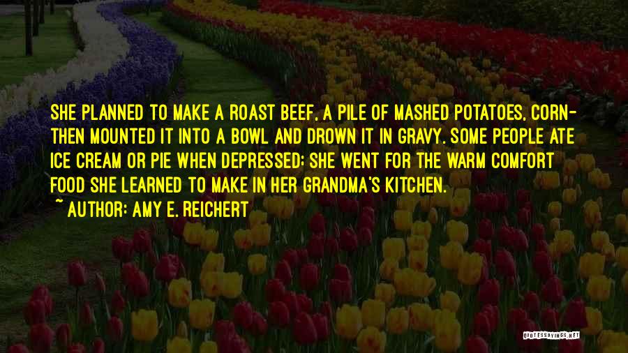 Amy E. Reichert Quotes: She Planned To Make A Roast Beef, A Pile Of Mashed Potatoes, Corn- Then Mounted It Into A Bowl And