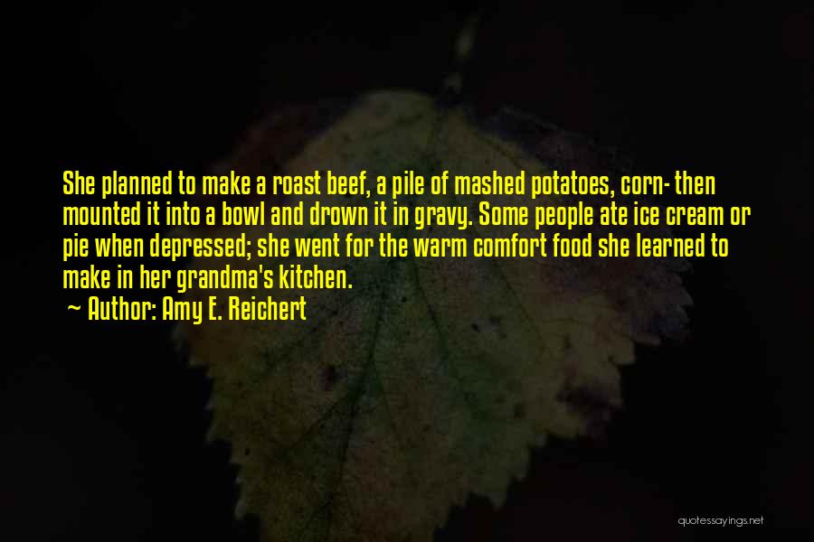 Amy E. Reichert Quotes: She Planned To Make A Roast Beef, A Pile Of Mashed Potatoes, Corn- Then Mounted It Into A Bowl And