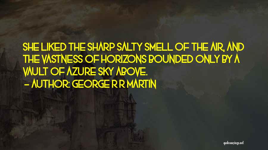 George R R Martin Quotes: She Liked The Sharp Salty Smell Of The Air, And The Vastness Of Horizons Bounded Only By A Vault Of
