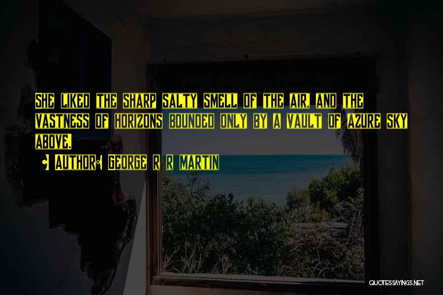 George R R Martin Quotes: She Liked The Sharp Salty Smell Of The Air, And The Vastness Of Horizons Bounded Only By A Vault Of