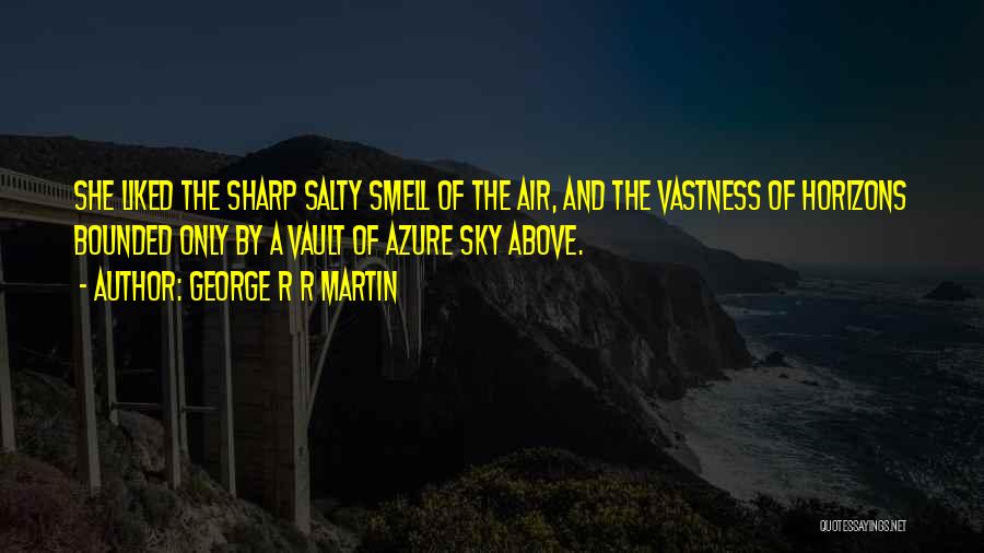 George R R Martin Quotes: She Liked The Sharp Salty Smell Of The Air, And The Vastness Of Horizons Bounded Only By A Vault Of