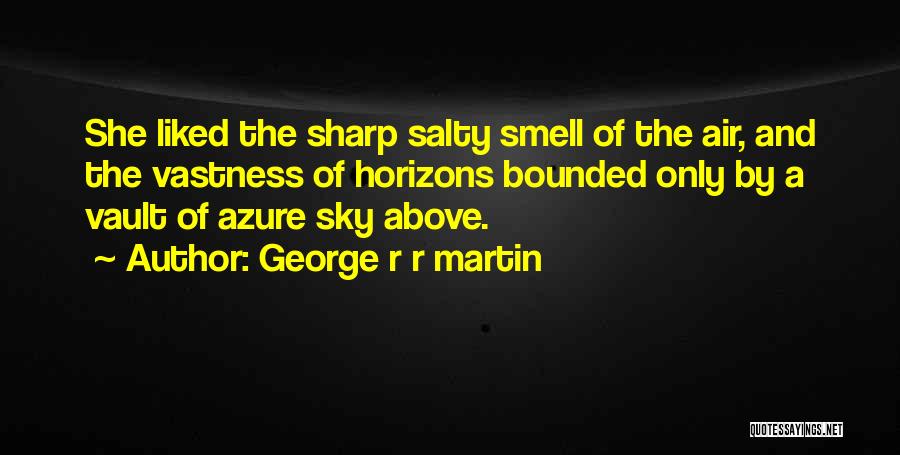 George R R Martin Quotes: She Liked The Sharp Salty Smell Of The Air, And The Vastness Of Horizons Bounded Only By A Vault Of
