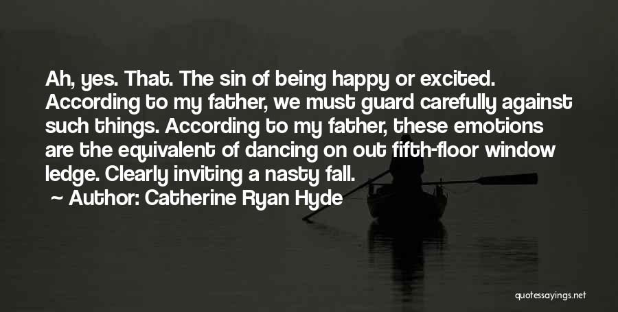 Catherine Ryan Hyde Quotes: Ah, Yes. That. The Sin Of Being Happy Or Excited. According To My Father, We Must Guard Carefully Against Such