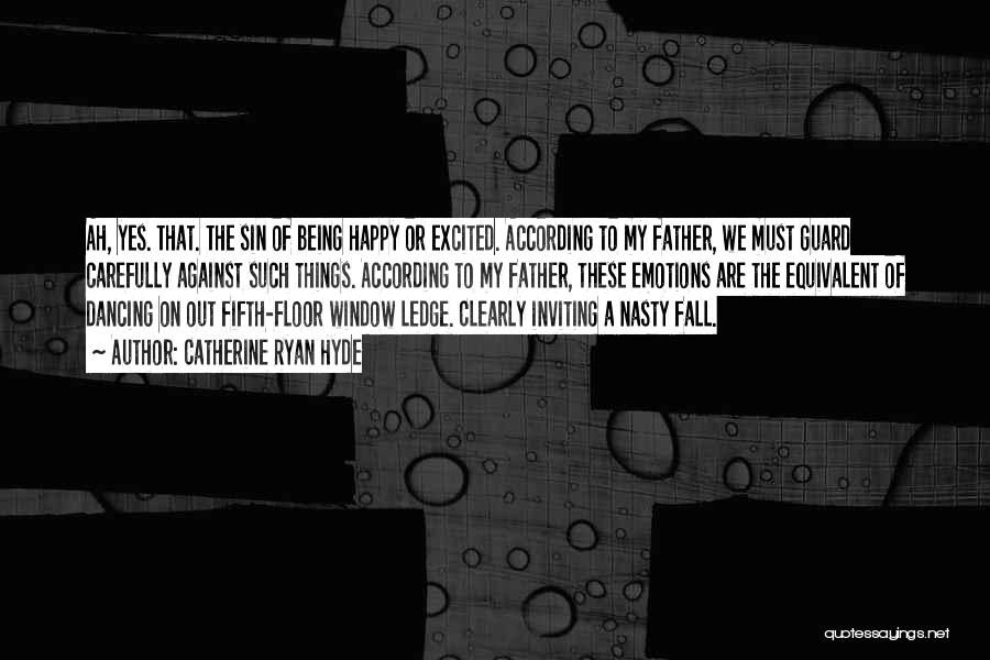 Catherine Ryan Hyde Quotes: Ah, Yes. That. The Sin Of Being Happy Or Excited. According To My Father, We Must Guard Carefully Against Such