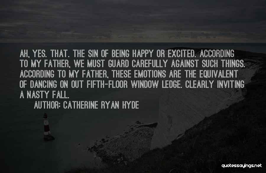 Catherine Ryan Hyde Quotes: Ah, Yes. That. The Sin Of Being Happy Or Excited. According To My Father, We Must Guard Carefully Against Such