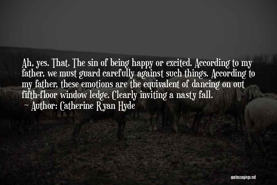 Catherine Ryan Hyde Quotes: Ah, Yes. That. The Sin Of Being Happy Or Excited. According To My Father, We Must Guard Carefully Against Such