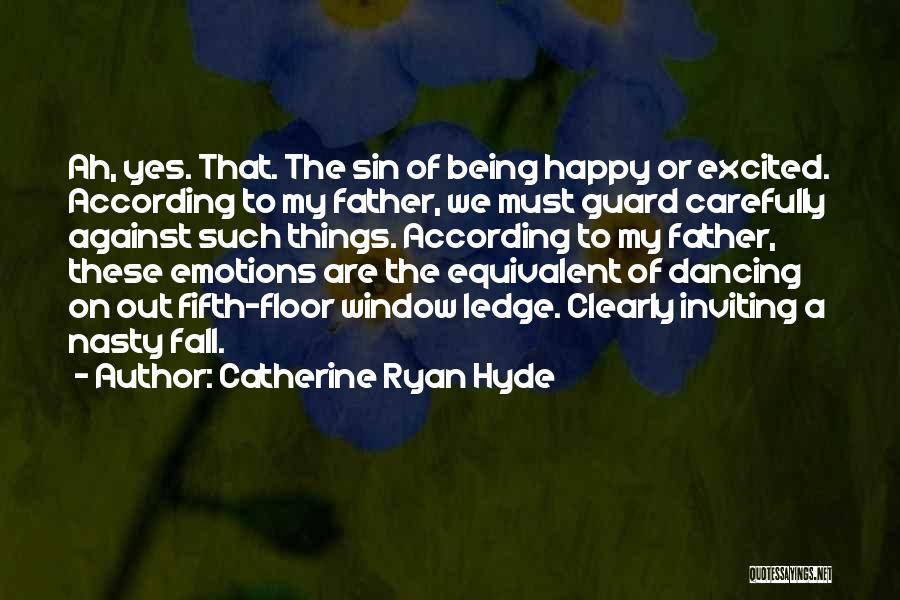 Catherine Ryan Hyde Quotes: Ah, Yes. That. The Sin Of Being Happy Or Excited. According To My Father, We Must Guard Carefully Against Such