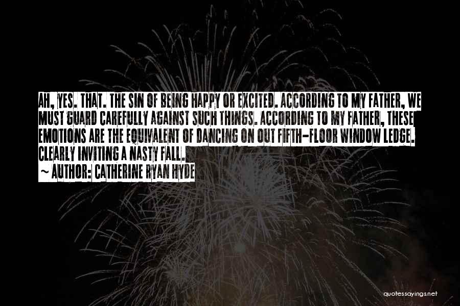 Catherine Ryan Hyde Quotes: Ah, Yes. That. The Sin Of Being Happy Or Excited. According To My Father, We Must Guard Carefully Against Such