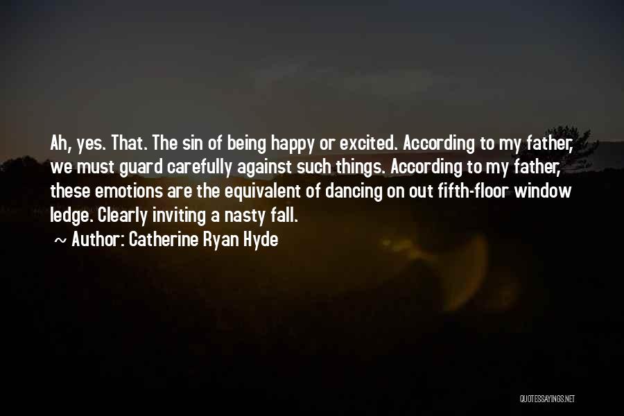 Catherine Ryan Hyde Quotes: Ah, Yes. That. The Sin Of Being Happy Or Excited. According To My Father, We Must Guard Carefully Against Such