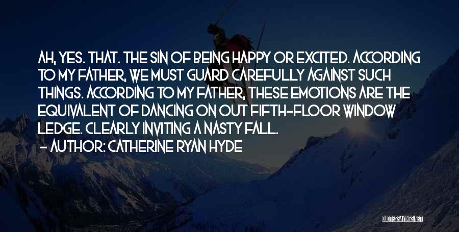 Catherine Ryan Hyde Quotes: Ah, Yes. That. The Sin Of Being Happy Or Excited. According To My Father, We Must Guard Carefully Against Such
