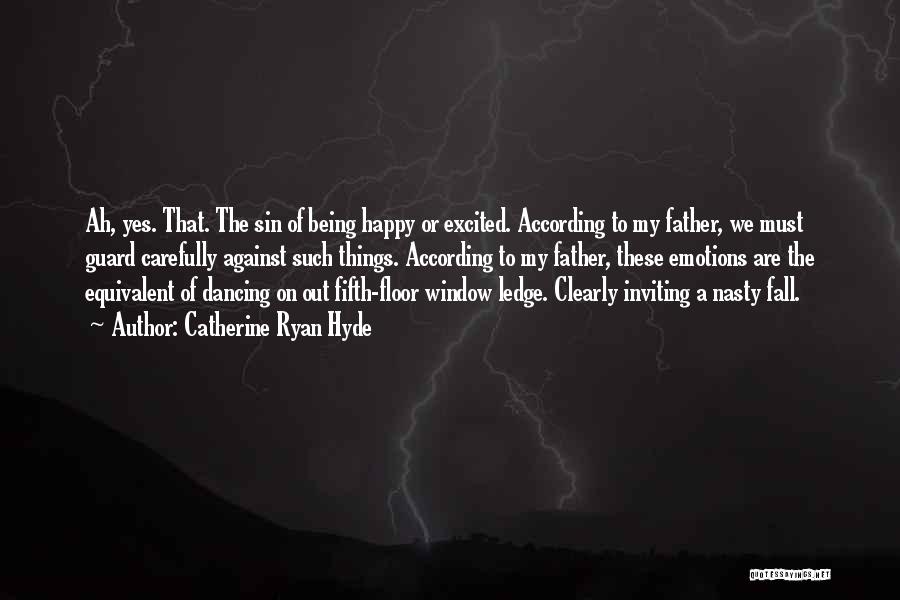 Catherine Ryan Hyde Quotes: Ah, Yes. That. The Sin Of Being Happy Or Excited. According To My Father, We Must Guard Carefully Against Such