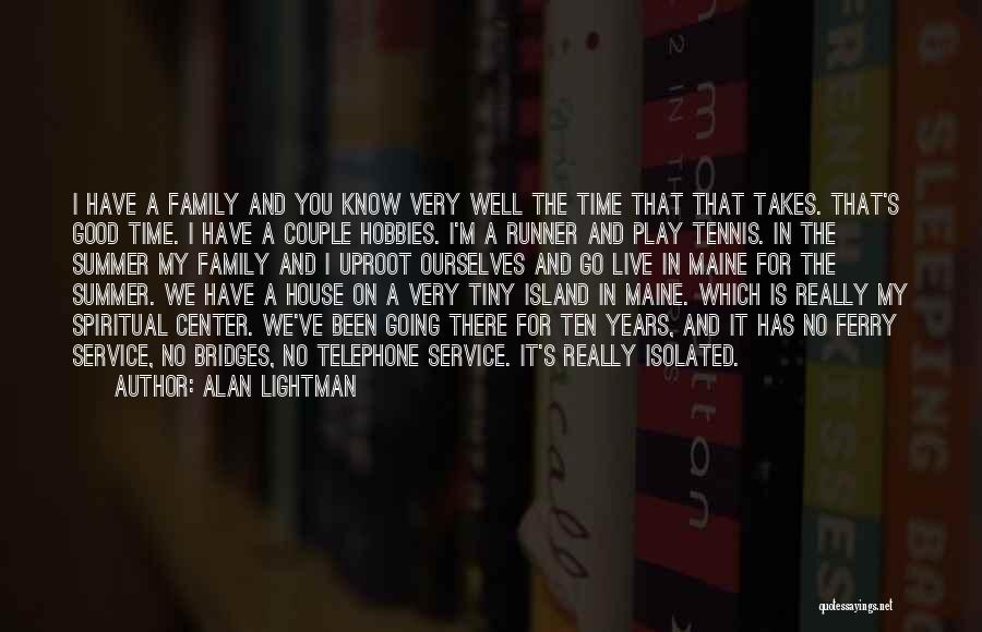 Alan Lightman Quotes: I Have A Family And You Know Very Well The Time That That Takes. That's Good Time. I Have A