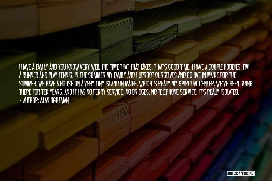 Alan Lightman Quotes: I Have A Family And You Know Very Well The Time That That Takes. That's Good Time. I Have A
