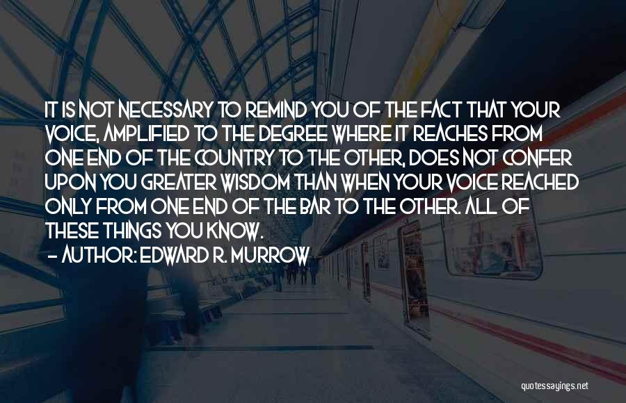 Edward R. Murrow Quotes: It Is Not Necessary To Remind You Of The Fact That Your Voice, Amplified To The Degree Where It Reaches