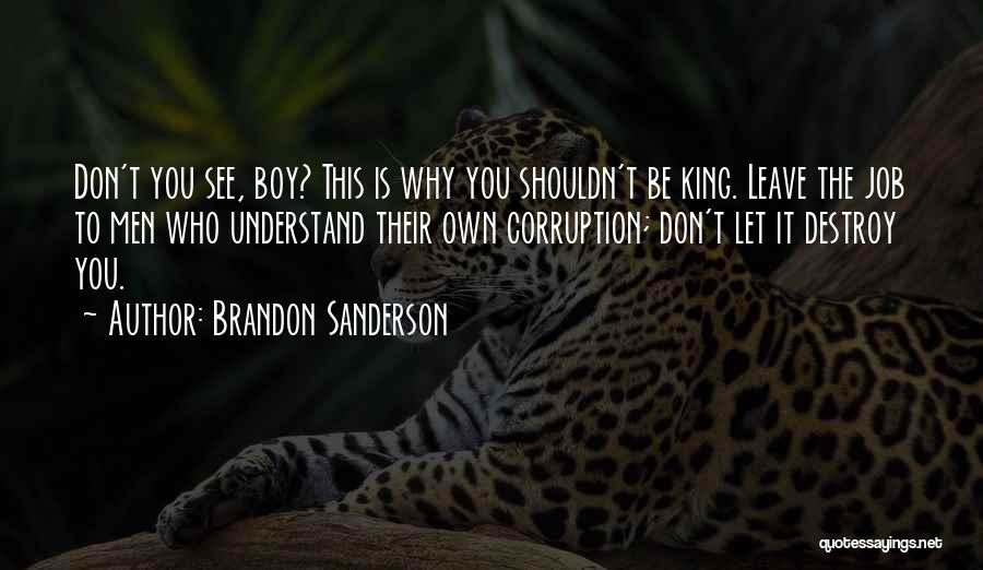 Brandon Sanderson Quotes: Don't You See, Boy? This Is Why You Shouldn't Be King. Leave The Job To Men Who Understand Their Own
