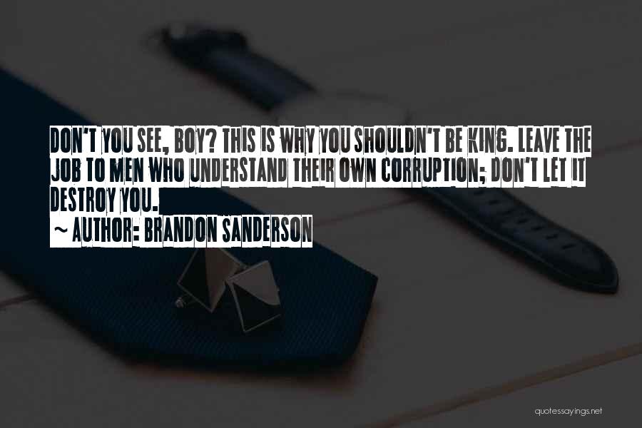 Brandon Sanderson Quotes: Don't You See, Boy? This Is Why You Shouldn't Be King. Leave The Job To Men Who Understand Their Own