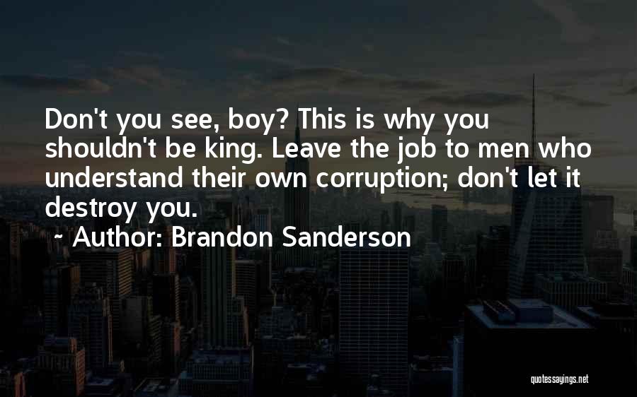 Brandon Sanderson Quotes: Don't You See, Boy? This Is Why You Shouldn't Be King. Leave The Job To Men Who Understand Their Own