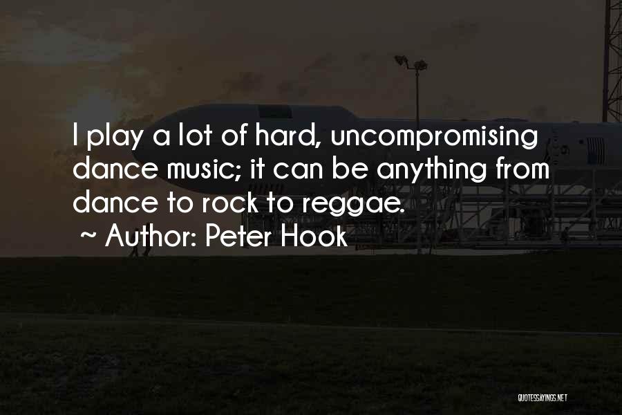 Peter Hook Quotes: I Play A Lot Of Hard, Uncompromising Dance Music; It Can Be Anything From Dance To Rock To Reggae.