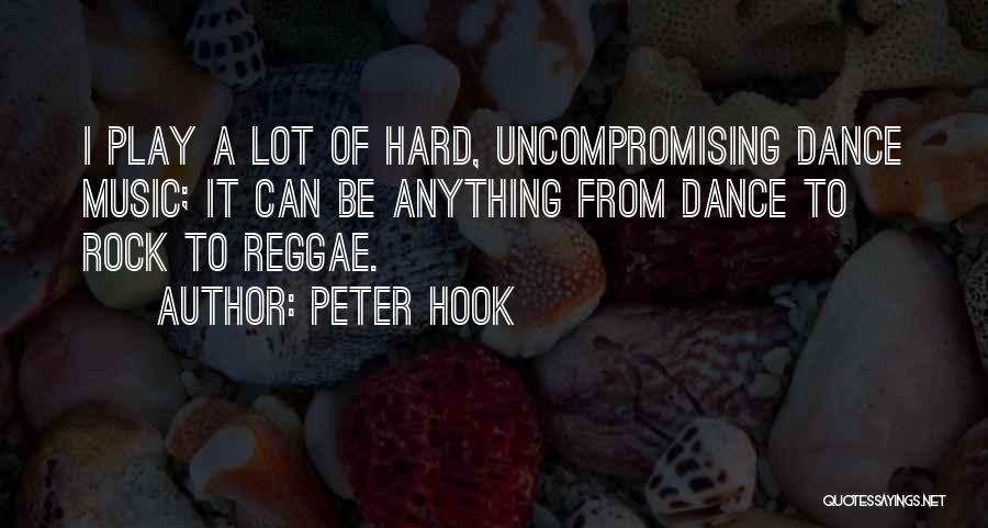 Peter Hook Quotes: I Play A Lot Of Hard, Uncompromising Dance Music; It Can Be Anything From Dance To Rock To Reggae.