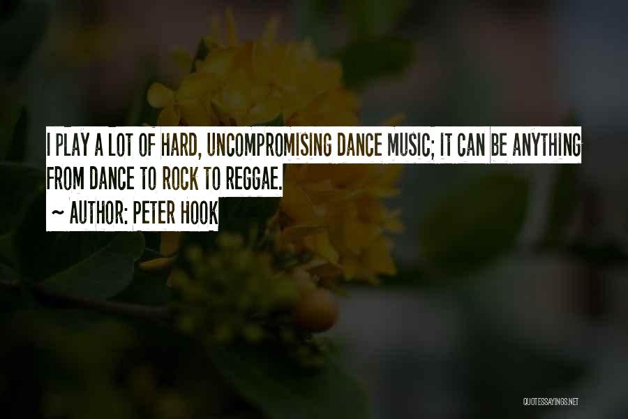 Peter Hook Quotes: I Play A Lot Of Hard, Uncompromising Dance Music; It Can Be Anything From Dance To Rock To Reggae.