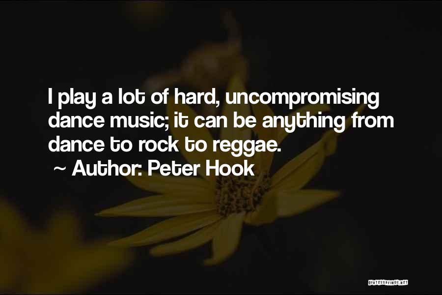 Peter Hook Quotes: I Play A Lot Of Hard, Uncompromising Dance Music; It Can Be Anything From Dance To Rock To Reggae.