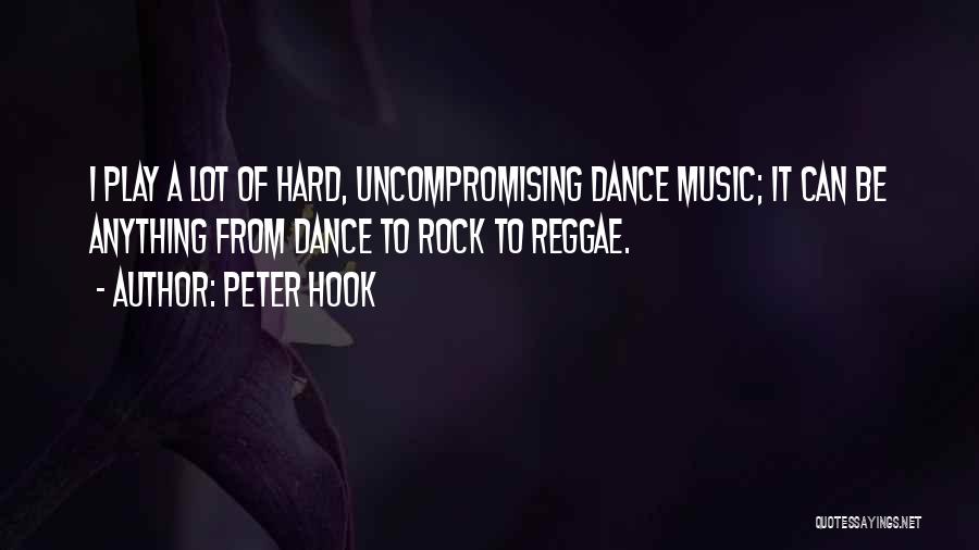 Peter Hook Quotes: I Play A Lot Of Hard, Uncompromising Dance Music; It Can Be Anything From Dance To Rock To Reggae.