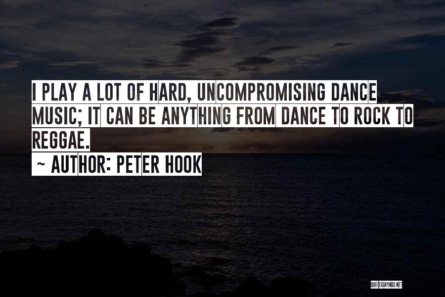 Peter Hook Quotes: I Play A Lot Of Hard, Uncompromising Dance Music; It Can Be Anything From Dance To Rock To Reggae.