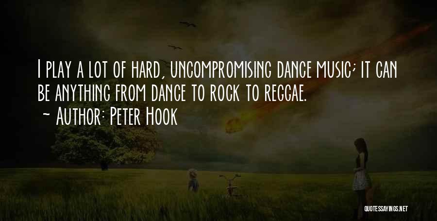 Peter Hook Quotes: I Play A Lot Of Hard, Uncompromising Dance Music; It Can Be Anything From Dance To Rock To Reggae.