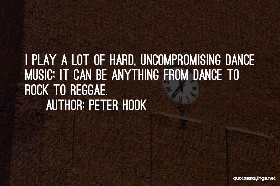 Peter Hook Quotes: I Play A Lot Of Hard, Uncompromising Dance Music; It Can Be Anything From Dance To Rock To Reggae.
