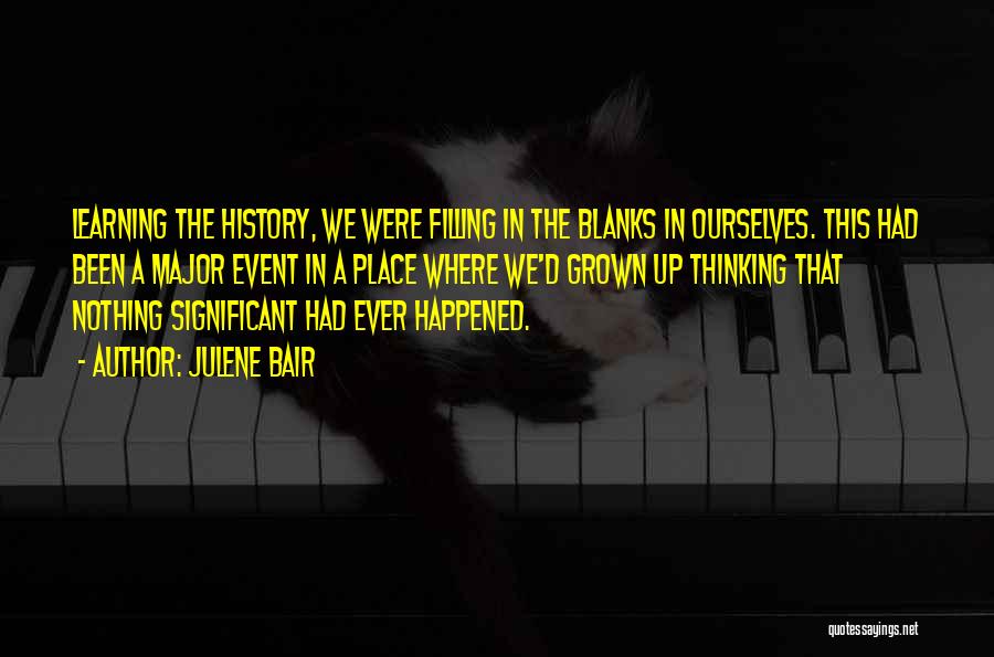 Julene Bair Quotes: Learning The History, We Were Filling In The Blanks In Ourselves. This Had Been A Major Event In A Place