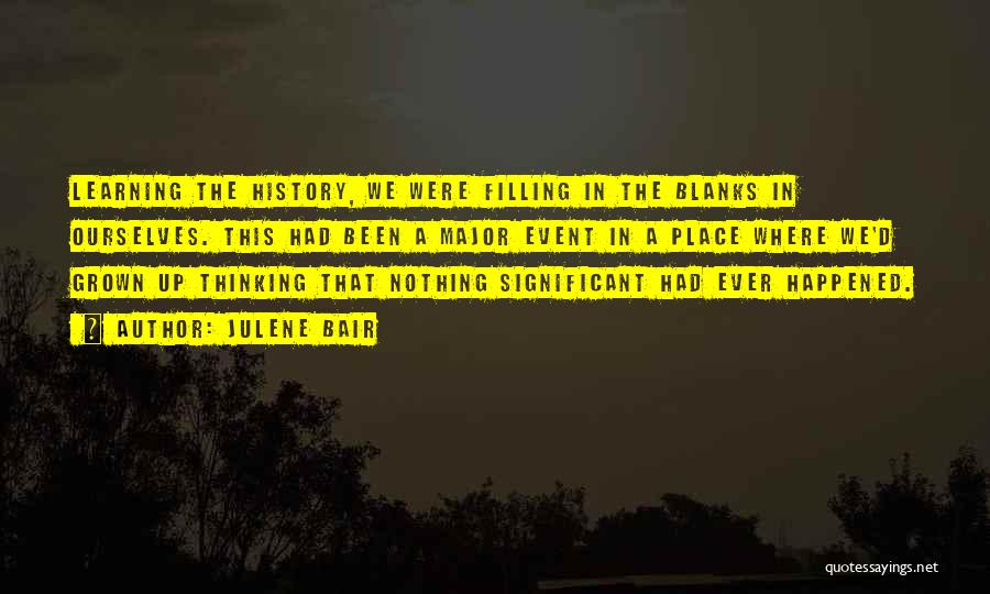 Julene Bair Quotes: Learning The History, We Were Filling In The Blanks In Ourselves. This Had Been A Major Event In A Place