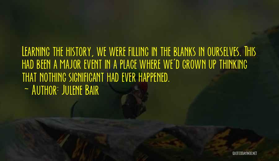Julene Bair Quotes: Learning The History, We Were Filling In The Blanks In Ourselves. This Had Been A Major Event In A Place