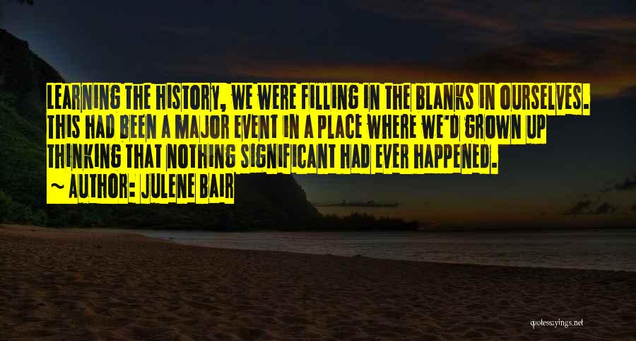 Julene Bair Quotes: Learning The History, We Were Filling In The Blanks In Ourselves. This Had Been A Major Event In A Place