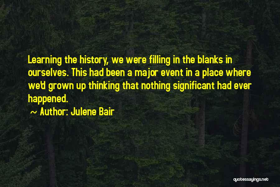 Julene Bair Quotes: Learning The History, We Were Filling In The Blanks In Ourselves. This Had Been A Major Event In A Place