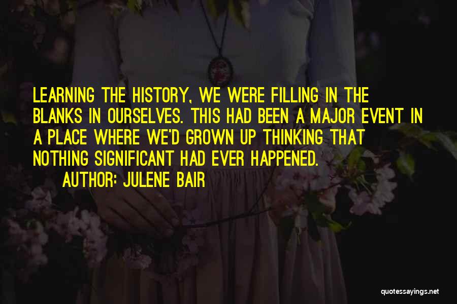 Julene Bair Quotes: Learning The History, We Were Filling In The Blanks In Ourselves. This Had Been A Major Event In A Place