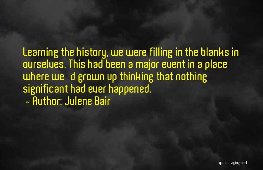 Julene Bair Quotes: Learning The History, We Were Filling In The Blanks In Ourselves. This Had Been A Major Event In A Place