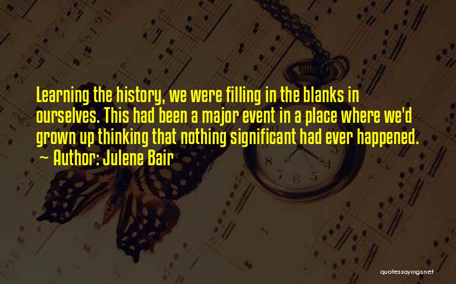 Julene Bair Quotes: Learning The History, We Were Filling In The Blanks In Ourselves. This Had Been A Major Event In A Place