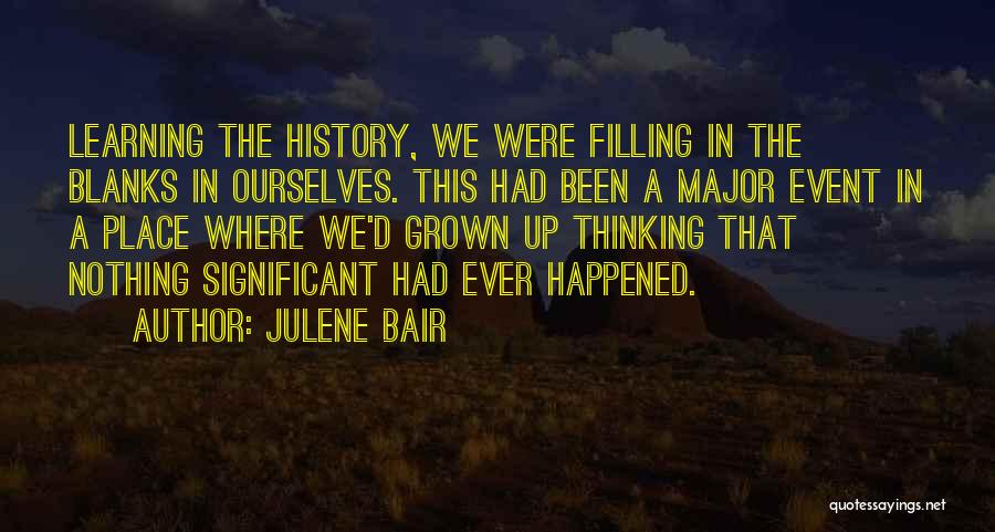 Julene Bair Quotes: Learning The History, We Were Filling In The Blanks In Ourselves. This Had Been A Major Event In A Place