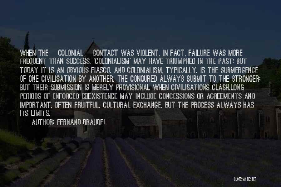 Fernand Braudel Quotes: When The [colonial] Contact Was Violent, In Fact, Failure Was More Frequent Than Success. 'colonialism' May Have Triumphed In The