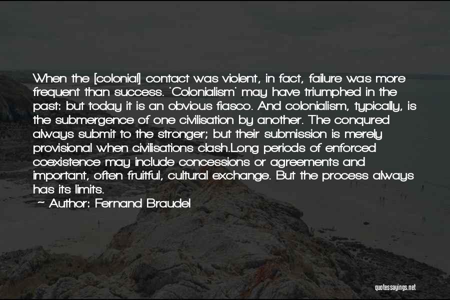 Fernand Braudel Quotes: When The [colonial] Contact Was Violent, In Fact, Failure Was More Frequent Than Success. 'colonialism' May Have Triumphed In The