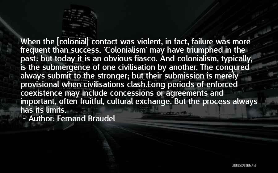 Fernand Braudel Quotes: When The [colonial] Contact Was Violent, In Fact, Failure Was More Frequent Than Success. 'colonialism' May Have Triumphed In The