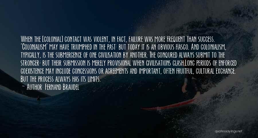 Fernand Braudel Quotes: When The [colonial] Contact Was Violent, In Fact, Failure Was More Frequent Than Success. 'colonialism' May Have Triumphed In The